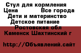 Стул для кормления  › Цена ­ 4 000 - Все города Дети и материнство » Детское питание   . Ростовская обл.,Каменск-Шахтинский г.